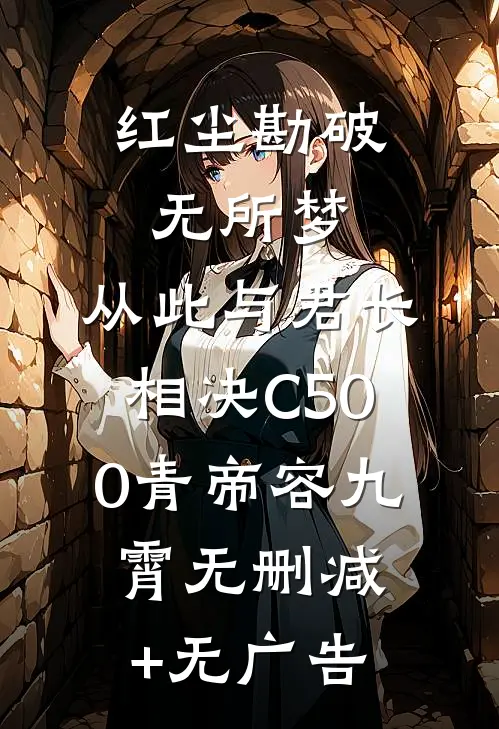 红尘勘破无所梦，从此与君长相决C500青帝容九霄无删减+无广告