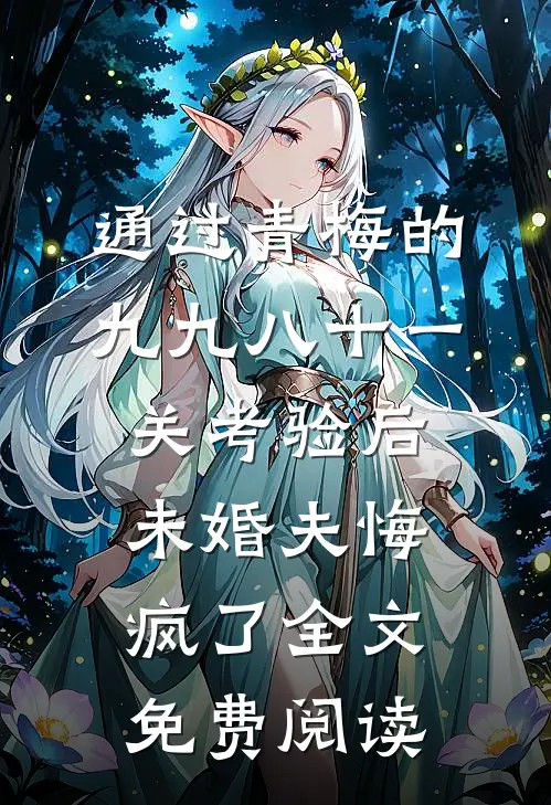 通过青梅的九九八十一关考验后，未婚夫悔疯了全文免费阅读