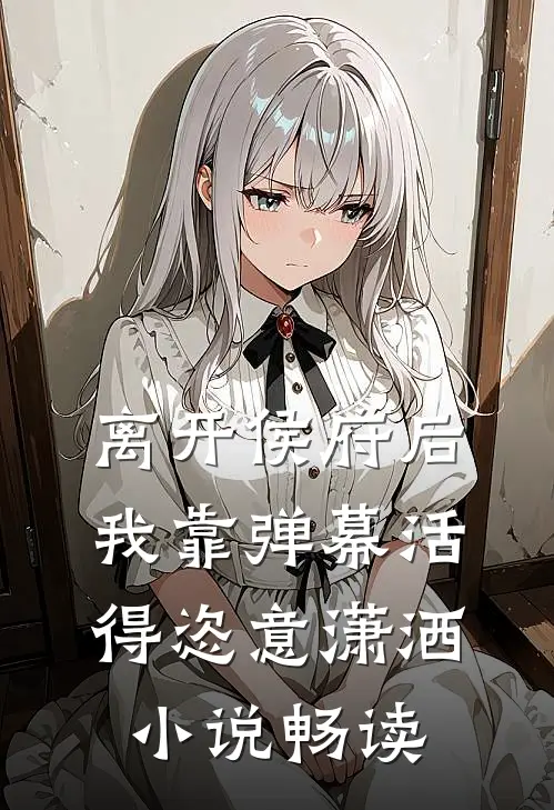 离开侯府后，我靠弹幕活得恣意潇洒小说畅读
