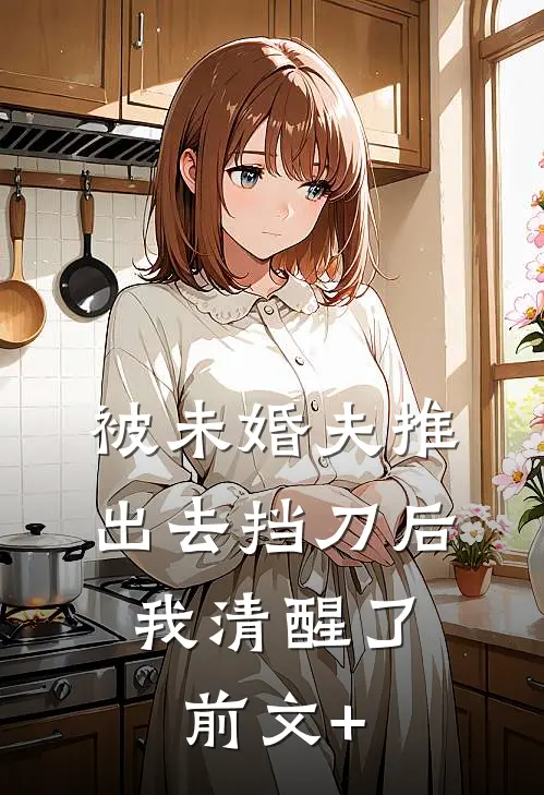 被未婚夫推出去挡刀后，我清醒了前文+