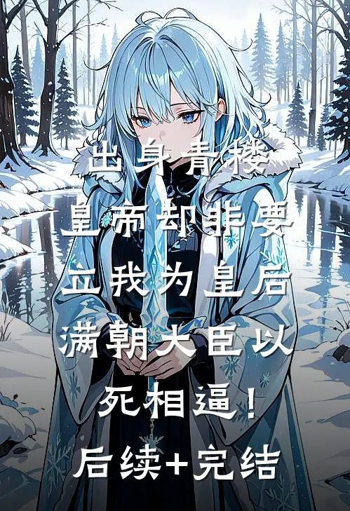 出身青楼，皇帝却非要立我为皇后，满朝大臣以死相逼！后续+完结