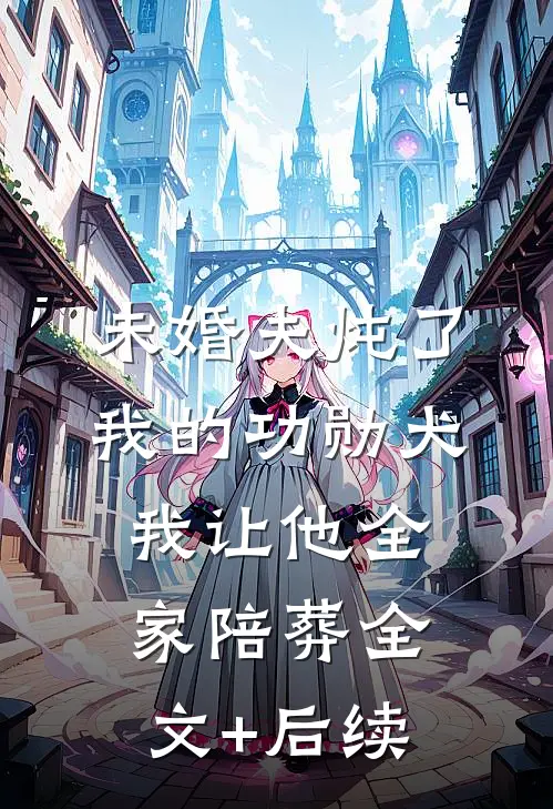 未婚夫炖了我的功勋犬，我让他全家陪葬全文+后续