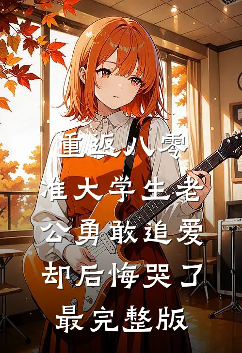 重返八零，准大学生老公勇敢追爱却后悔哭了最完整版