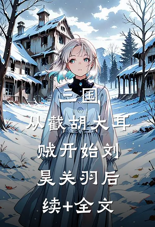 三国：从截胡大耳贼开始刘昊关羽后续+全文