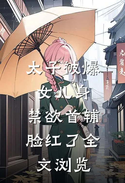 太子被爆女儿身，禁欲首辅脸红了全文浏览