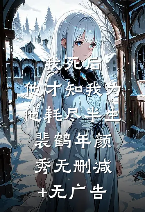 我死后，他才知我为他耗尽半生裴鹤年颜秀无删减+无广告