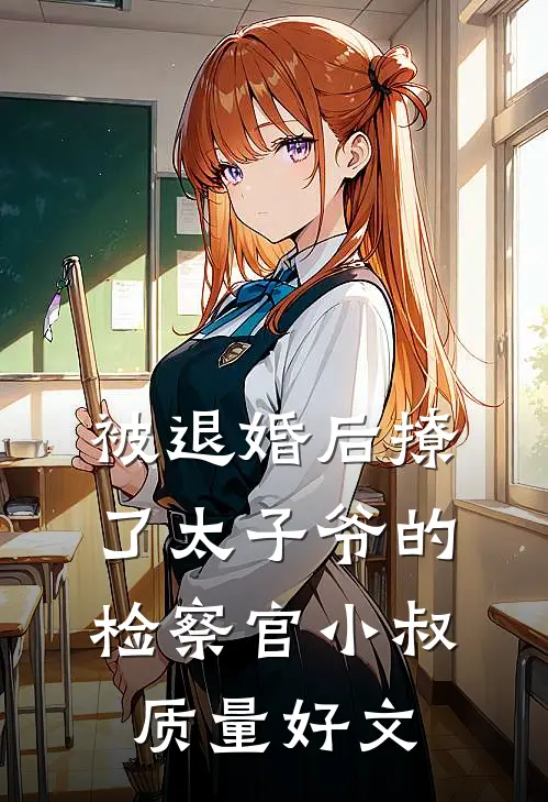 被退婚后撩了太子爷的检察官小叔质量好文