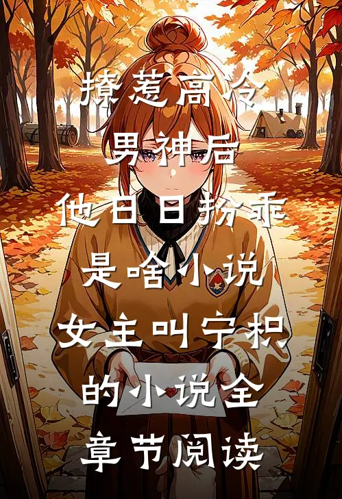 撩惹高冷男神后,他日日扮乖是啥小说,女主叫宁枳的小说全章节阅读