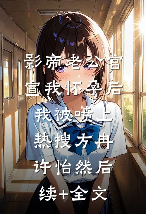 影帝老公官宣我怀孕后，我被喷上热搜方冉许怡然后续+全文