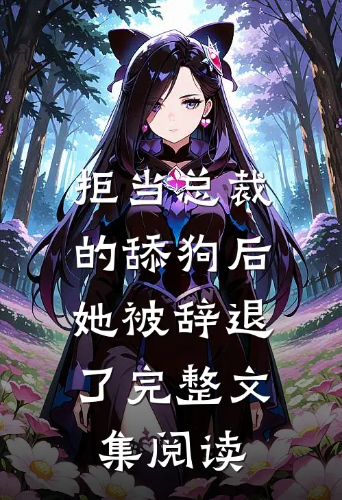 拒当总裁的舔狗后，她被辞退了完整文集阅读