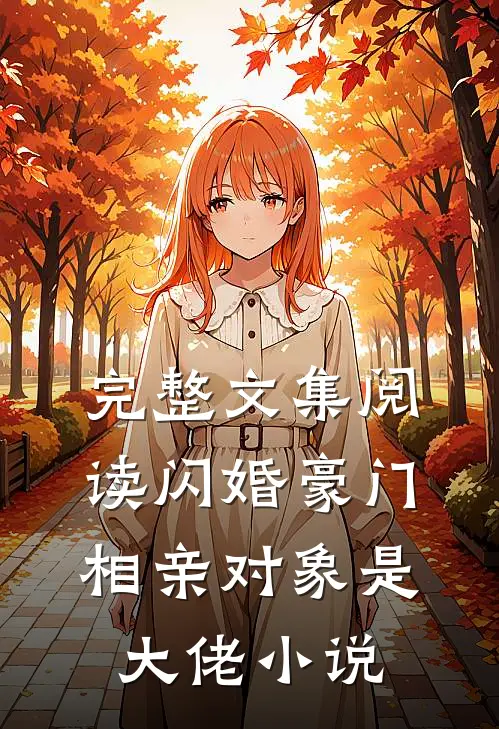 完整文集阅读闪婚豪门:相亲对象是大佬小说