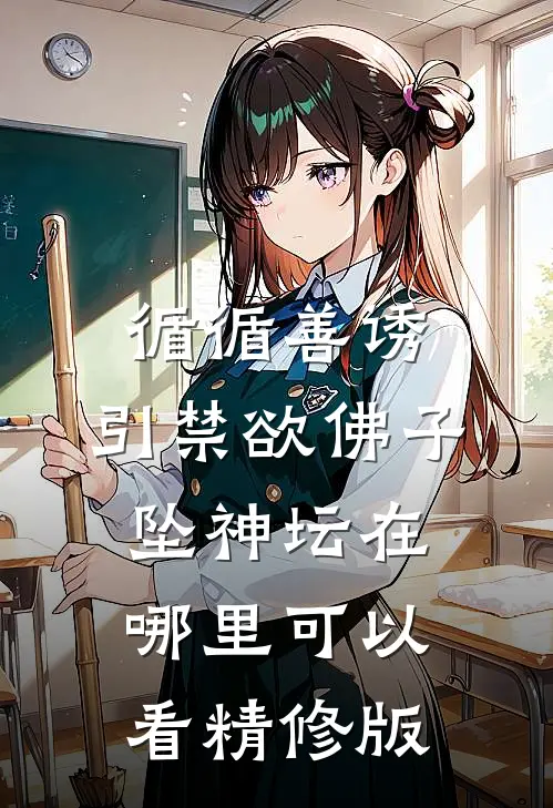 循循善诱,引禁欲佛子坠神坛在哪里可以看精修版