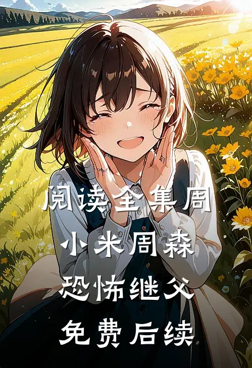 阅读全集周小米周森恐怖继父免费后续