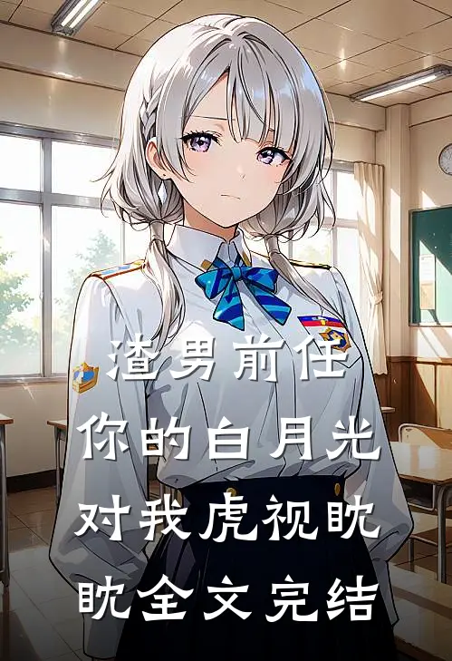 渣男前任，你的白月光对我虎视眈眈全文完结