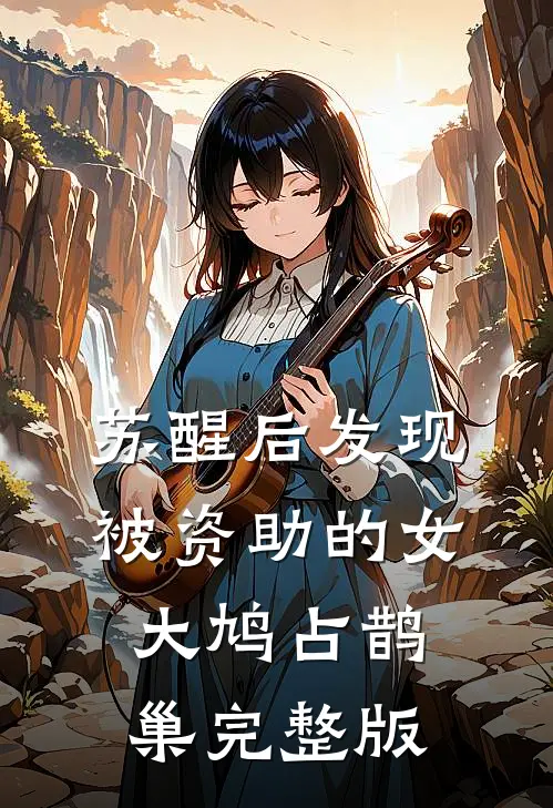 苏醒后发现被资助的女大鸠占鹊巢完整版