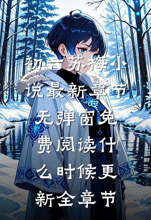 初六苏梅小说最新章节无弹窗免费阅读什么时候更新全章节