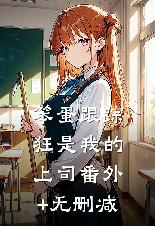 笨蛋跟踪狂是我的上司番外+无删减