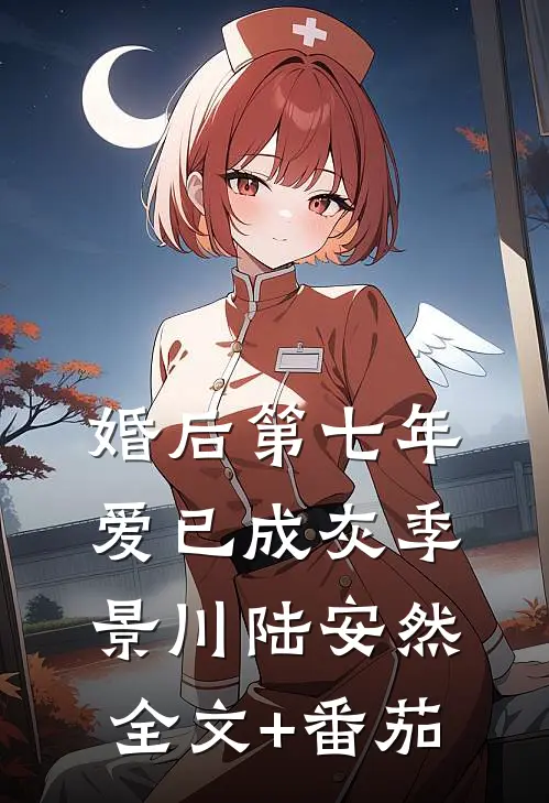 婚后第七年，爱已成灰季景川陆安然全文+番茄