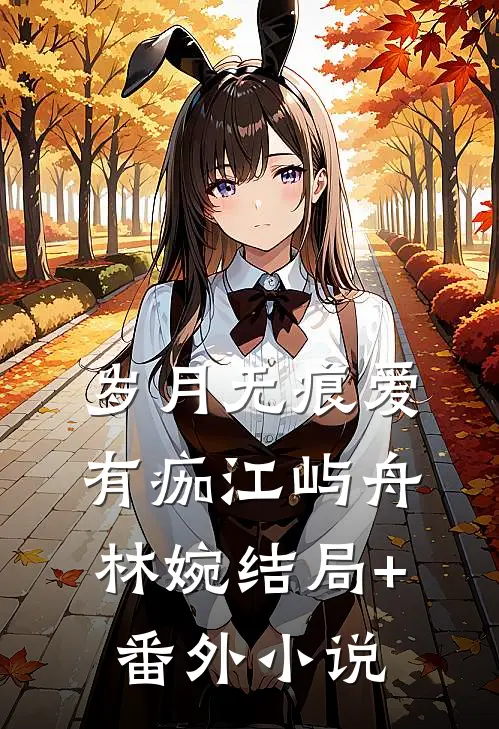 岁月无痕爱有痂江屿舟林婉结局+番外小说