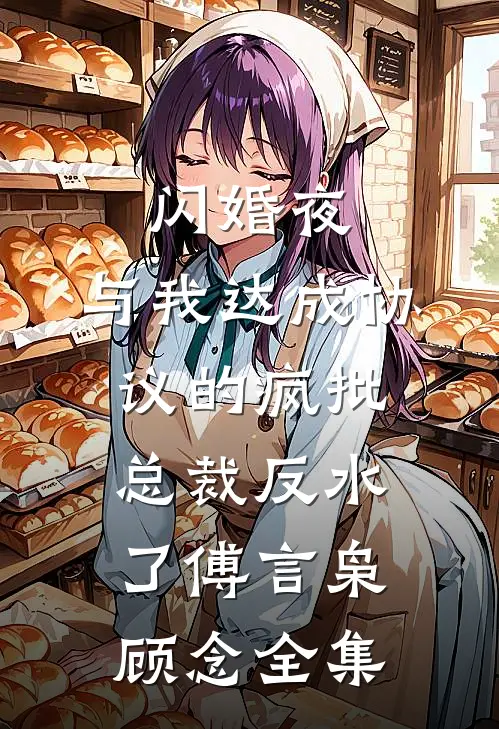 闪婚夜，与我达成协议的疯批总裁反水了傅言枭顾念全集