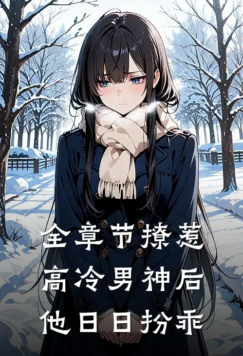 全章节撩惹高冷男神后，他日日扮乖