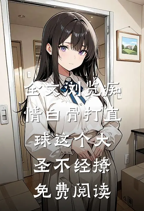 全文浏览痴情白骨打直球这个大圣不经撩免费阅读