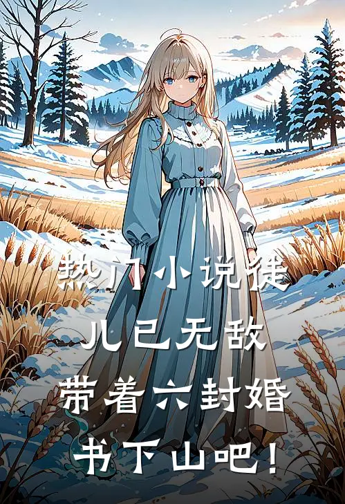 热门小说徒儿已无敌，带着六封婚书下山吧！