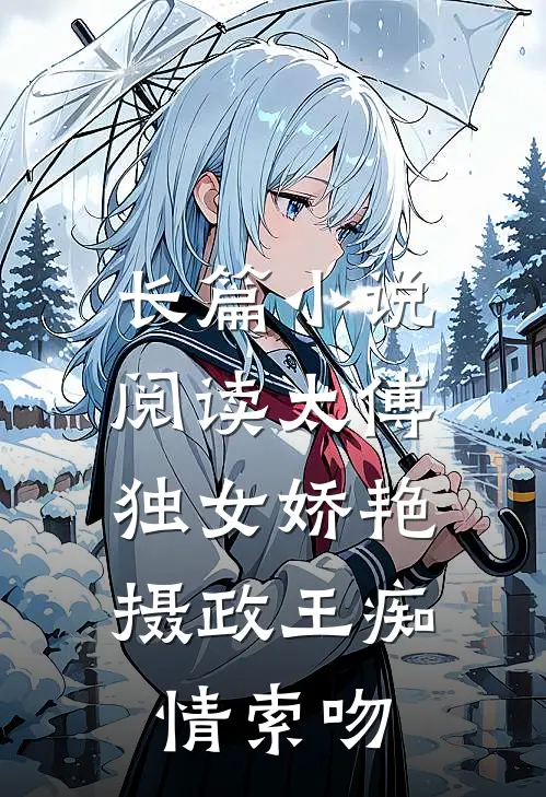 长篇小说阅读太傅独女娇艳，摄政王痴情索吻