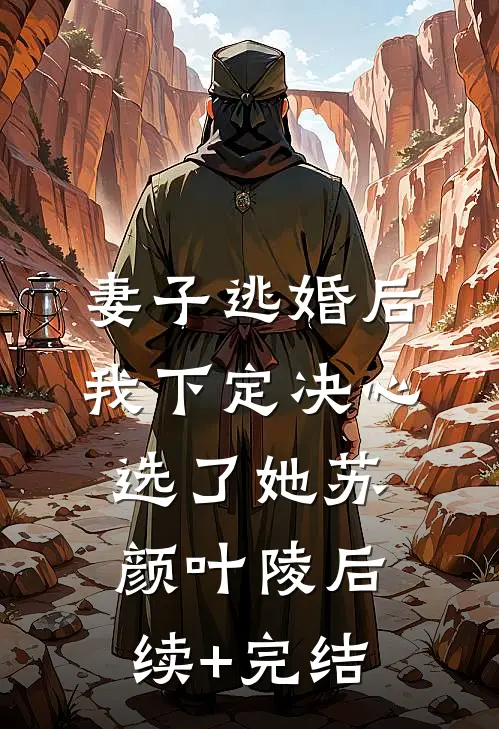 妻子逃婚后，我下定决心选了她苏颜叶陵后续+完结