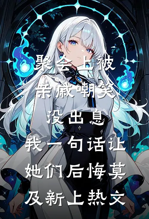 聚会上被亲戚嘲笑没出息，我一句话让她们后悔莫及新上热文