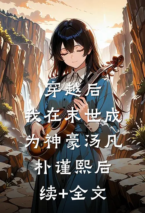 穿越后，我在末世成为神豪汤凡朴谨熙后续+全文