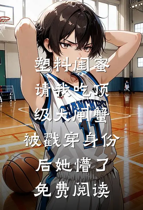 塑料闺蜜请我吃顶级大闸蟹，被戳穿身份后她懵了免费阅读