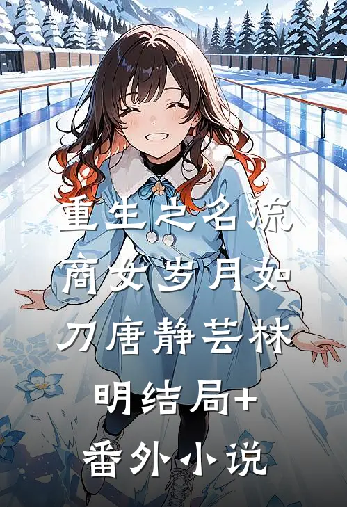 重生之名流商女-岁月如刀唐静芸林明结局+番外小说