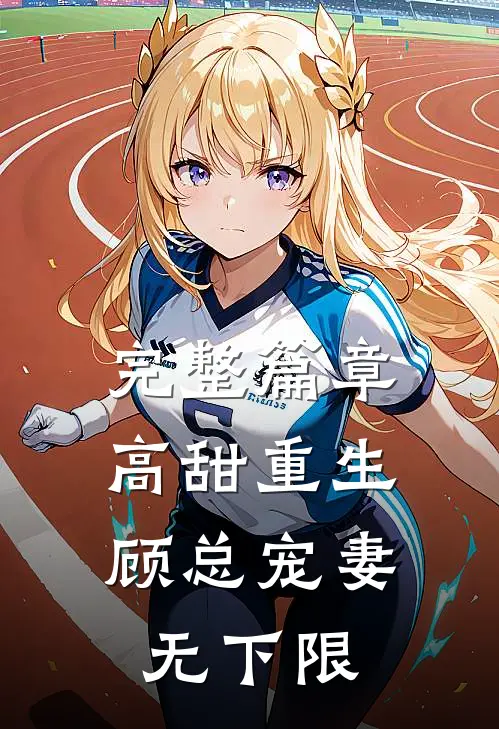 完整篇章高甜重生，顾总宠妻无下限