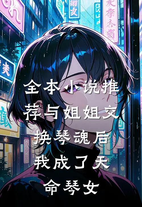 全本小说推荐与姐姐交换琴魂后，我成了天命琴女