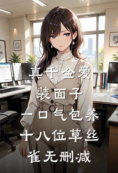 真千金爱装面子，一口气包养十八位草丝雀无删减