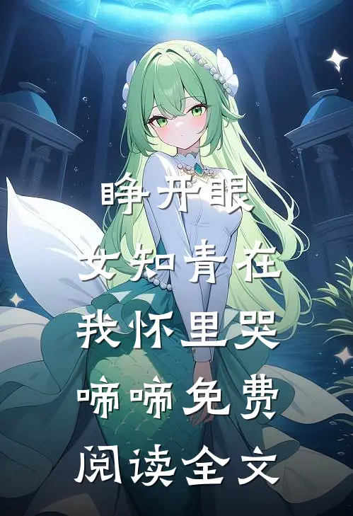 睁开眼，女知青在我怀里哭啼啼免费阅读全文