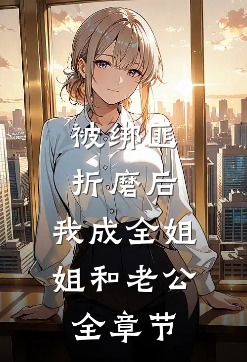 被绑匪折磨后，我成全姐姐和老公全章节