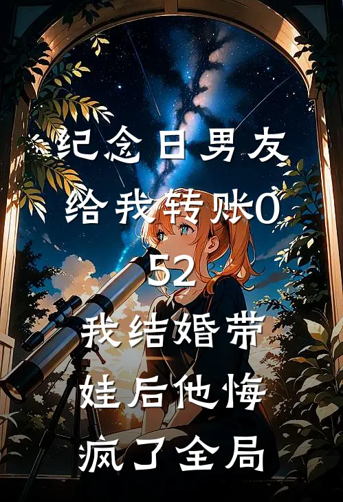 纪念日男友给我转账0.52，我结婚带娃后他悔疯了全局