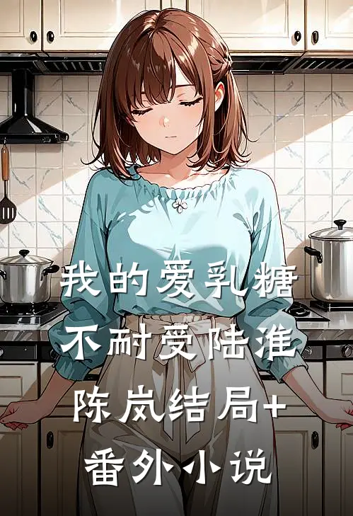 我的爱乳糖不耐受陆淮陈岚结局+番外小说