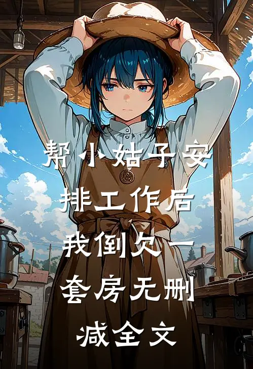 帮小姑子安排工作后，我倒欠一套房无删减全文