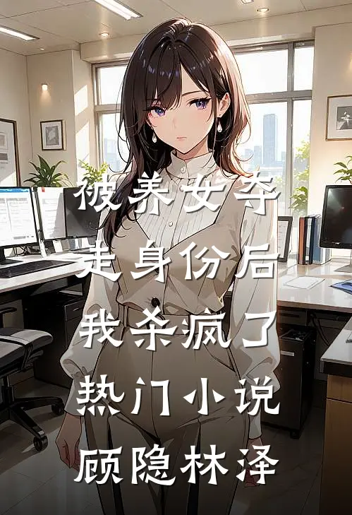 被养女夺走身份后，我杀疯了。热门小说顾隐林泽