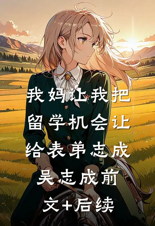 我妈让我把留学机会让给表弟志成吴志成前文+后续