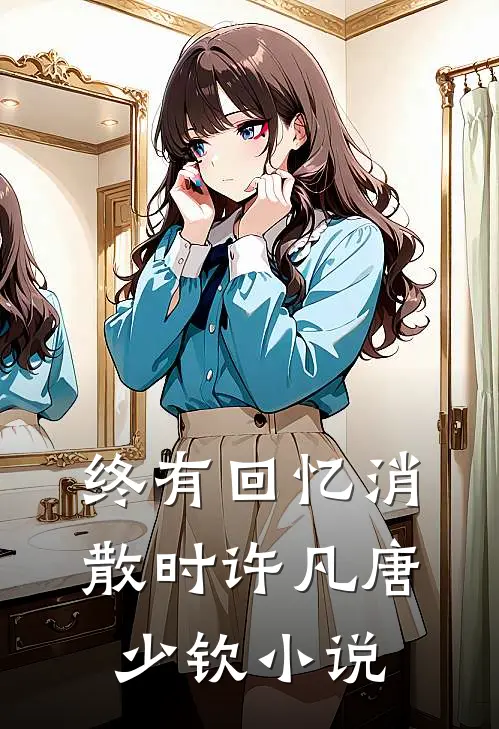 终有回忆消散时许凡唐少钦小说