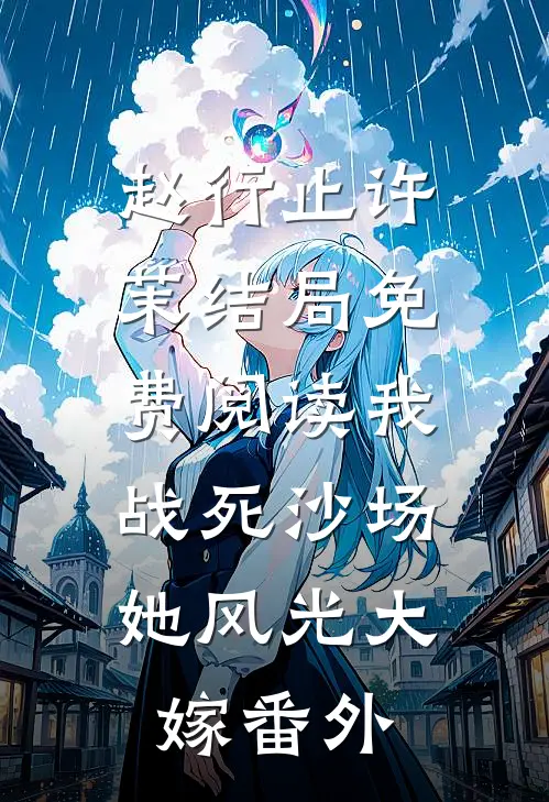 赵行止许茉结局免费阅读我战死沙场，她风光大嫁番外