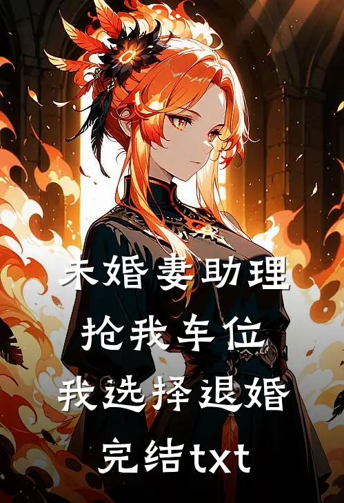 未婚妻助理抢我车位，我选择退婚完结txt