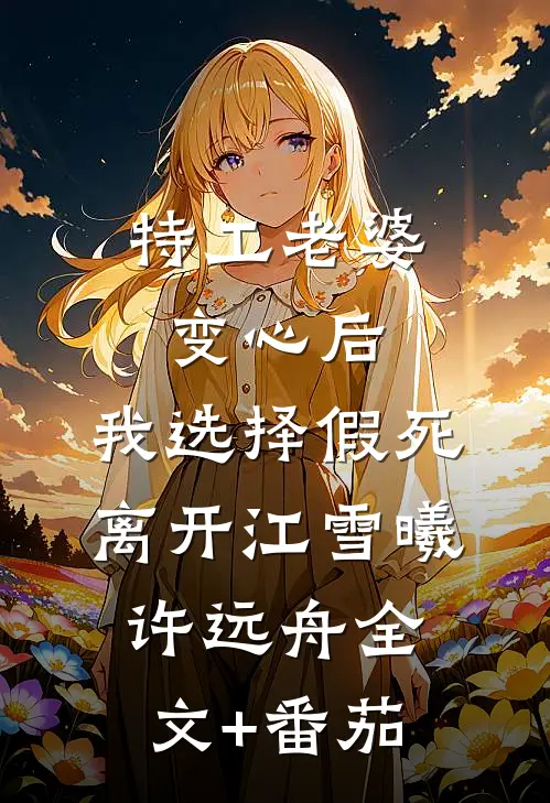 特工老婆变心后，我选择假死离开江雪曦许远舟全文+番茄