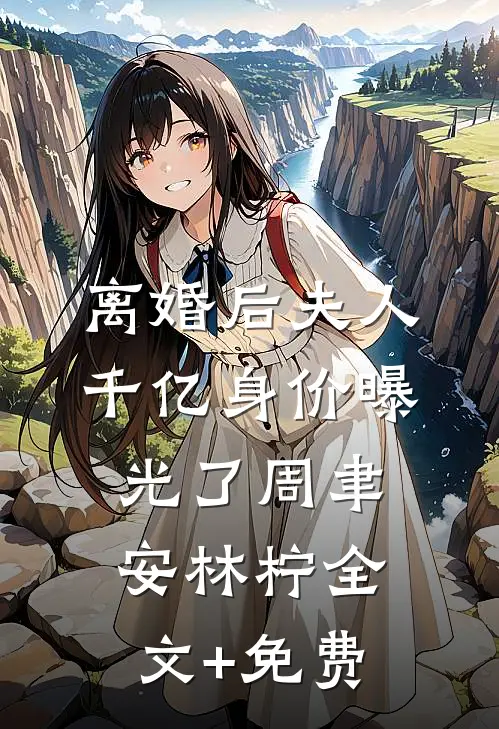 离婚后夫人千亿身价曝光了周聿安林柠全文+免费