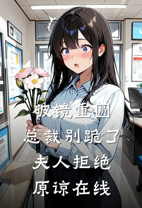 破镜重圆：总裁别跪了，夫人拒绝原谅在线