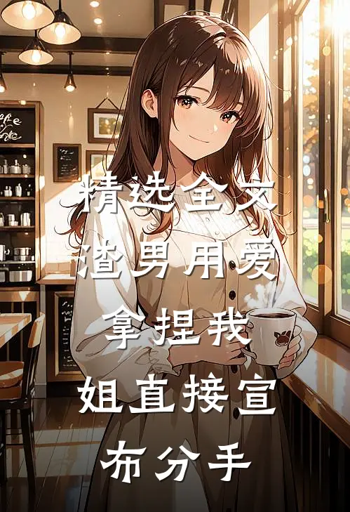 精选全文渣男用爱拿捏我，姐直接宣布分手